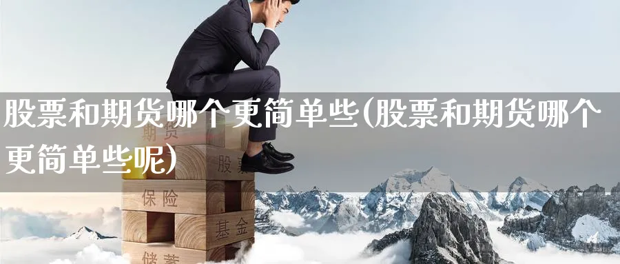 股票和期货哪个更简单些(股票和期货哪个更简单些呢)_期货喊单_第1张_青花期货直播间 股票和期货哪个更简单些(股票和期货哪个更简单些呢)_https://qh.ynbygsw.com_期货喊单_第1张