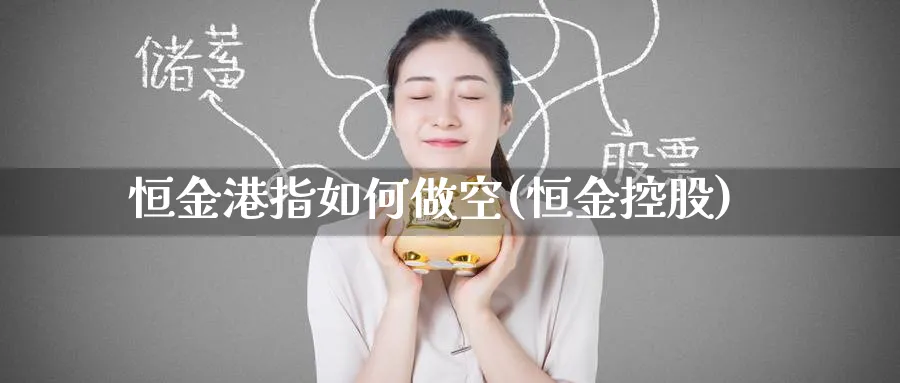 恒金港指如何做空(恒金控股)_国际期货_第1张_青花期货直播间 恒金港指如何做空(恒金控股)_https://qh.ynbygsw.com_国际期货_第1张