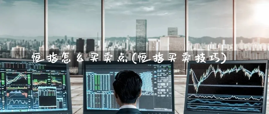 恒指怎么买卖点(恒指买卖技巧)_期货交易_第1张_青花期货直播间 恒指怎么买卖点(恒指买卖技巧)_https://qh.ynbygsw.com_期货交易_第1张