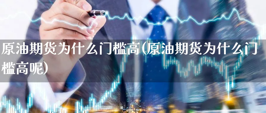 原油期货为什么门槛高(原油期货为什么门槛高呢)_https://qh.ynbygsw.com_期货交易_第1张