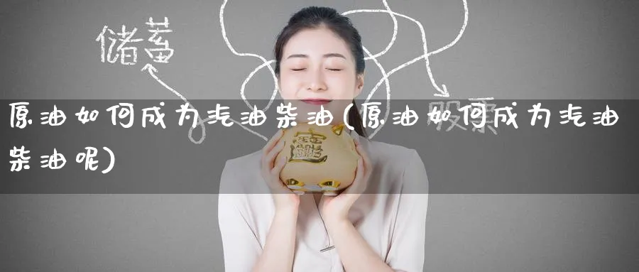 原油如何成为汽油柴油(原油如何成为汽油柴油呢)_财金百科_第1张_青花期货直播间 原油如何成为汽油柴油(原油如何成为汽油柴油呢)_https://qh.ynbygsw.com_财金百科_第1张