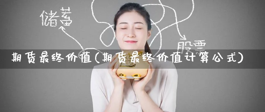 期货最终价值(期货最终价值计算公式)_期货交易_第1张_青花期货直播间 期货最终价值(期货最终价值计算公式)_https://qh.ynbygsw.com_期货交易_第1张