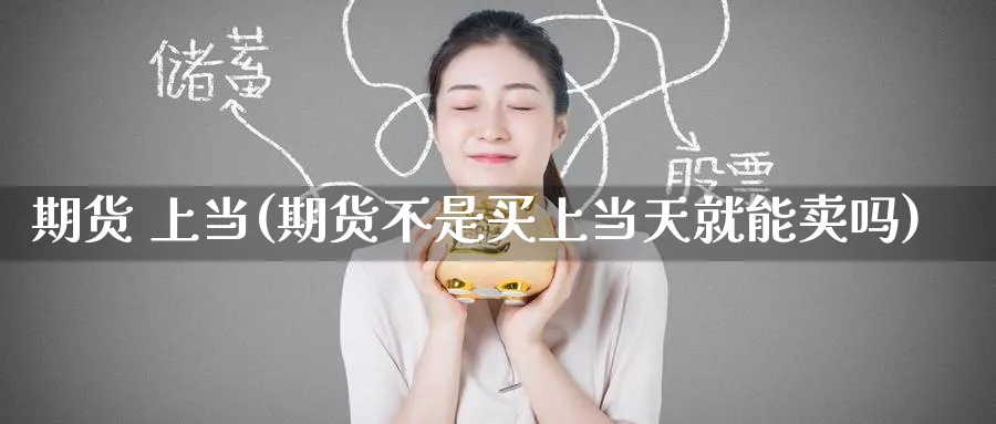 期货 上当(期货不是买上当天就能卖吗)_期货喊单_第1张_青花期货直播间 期货 上当(期货不是买上当天就能卖吗)_https://qh.ynbygsw.com_期货喊单_第1张