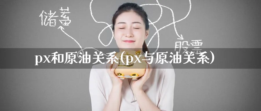 px和原油关系(px与原油关系)_期货交易_第1张_青花期货直播间 px和原油关系(px与原油关系)_https://qh.ynbygsw.com_期货交易_第1张