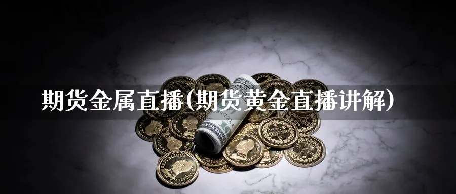 期货金属直播(期货黄金直播讲解)_期货喊单_第1张_青花期货直播间 期货金属直播(期货黄金直播讲解)_https://qh.ynbygsw.com_期货喊单_第1张