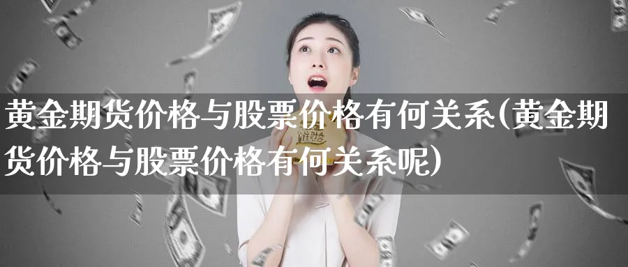 黄金期货价格与股票价格有何关系(黄金期货价格与股票价格有何关系呢)_财金知识_第1张_青花期货直播间 黄金期货价格与股票价格有何关系(黄金期货价格与股票价格有何关系呢)_https://qh.ynbygsw.com_财金知识_第1张