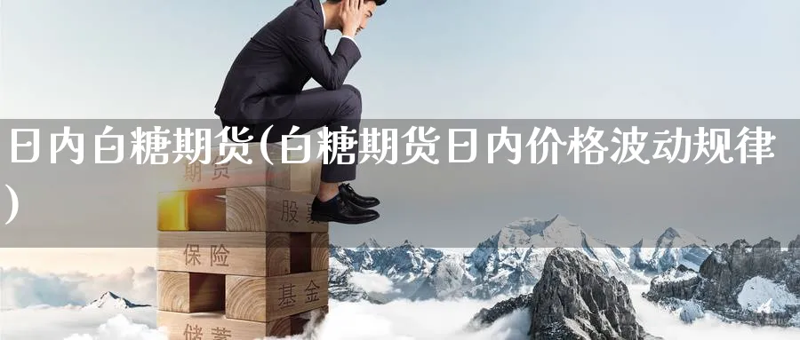 日内白糖期货(白糖期货日内价格波动规律)_财金知识_第1张_青花期货直播间 日内白糖期货(白糖期货日内价格波动规律)_https://qh.ynbygsw.com_财金知识_第1张