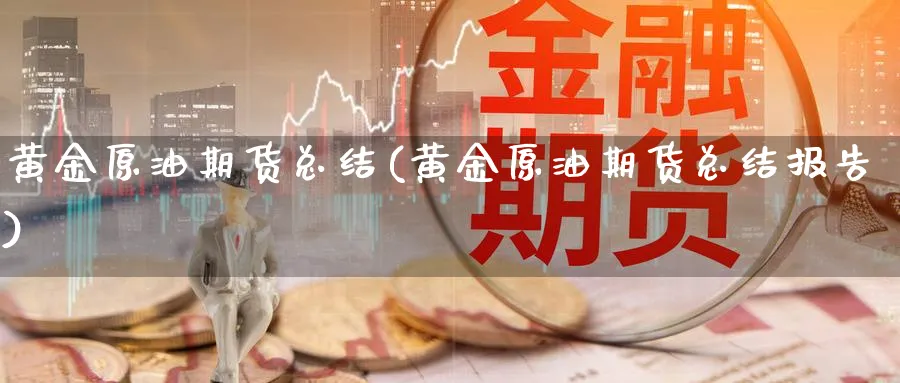 黄金原油期货总结(黄金原油期货总结报告)_财金百科_第1张_青花期货直播间 黄金原油期货总结(黄金原油期货总结报告)_https://qh.ynbygsw.com_财金百科_第1张