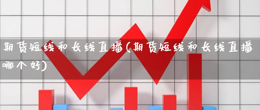 期货短线和长线直播(期货短线和长线直播哪个好)_财金知识_第1张_青花期货直播间 期货短线和长线直播(期货短线和长线直播哪个好)_https://qh.ynbygsw.com_财金知识_第1张