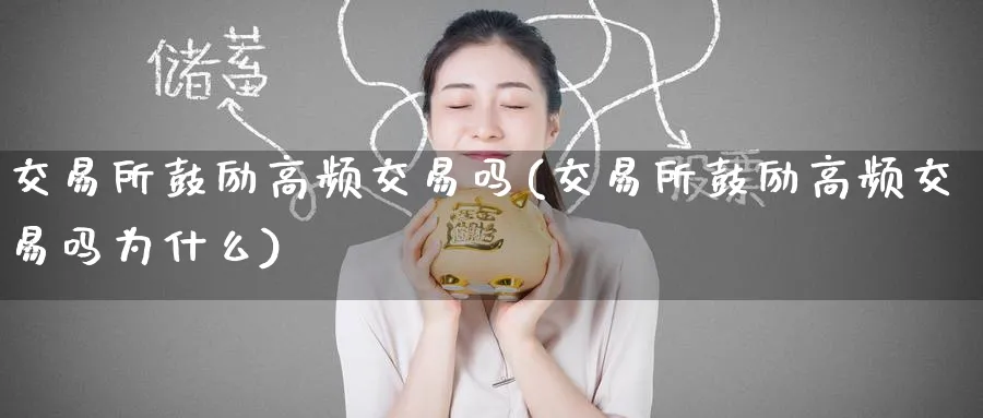 交易所鼓励高频交易吗(交易所鼓励高频交易吗为什么)_财金百科_第1张_青花期货直播间 交易所鼓励高频交易吗(交易所鼓励高频交易吗为什么)_https://qh.ynbygsw.com_财金百科_第1张
