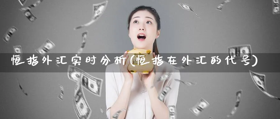 恒指外汇实时分析(恒指在外汇的代号)_国际期货_第1张_青花期货直播间 恒指外汇实时分析(恒指在外汇的代号)_https://qh.ynbygsw.com_国际期货_第1张