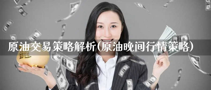 原油交易策略解析(原油晚间行情策略)_国际期货_第1张_青花期货直播间 原油交易策略解析(原油晚间行情策略)_https://qh.ynbygsw.com_国际期货_第1张