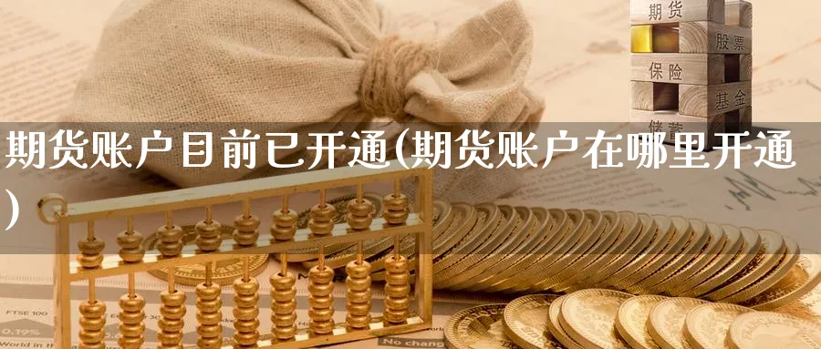 期货账户目前已开通(期货账户在哪里开通)_期货交易_第1张_青花期货直播间 期货账户目前已开通(期货账户在哪里开通)_https://qh.ynbygsw.com_期货交易_第1张
