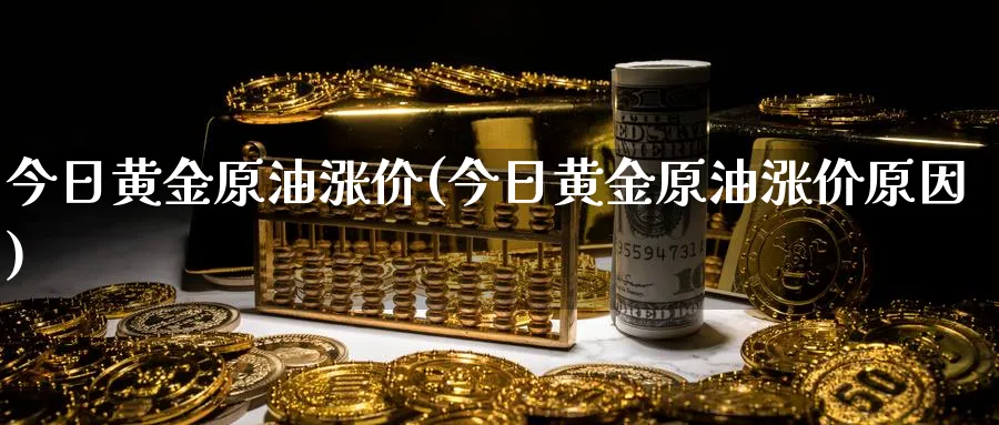 今日黄金原油涨价(今日黄金原油涨价原因)_期货直播_第1张_青花期货直播间 今日黄金原油涨价(今日黄金原油涨价原因)_https://qh.ynbygsw.com_期货直播_第1张