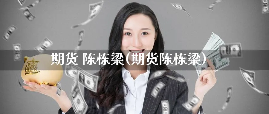 期货 陈栋梁(期货陈栋梁)_国际期货_第1张_青花期货直播间 期货 陈栋梁(期货陈栋梁)_https://qh.ynbygsw.com_国际期货_第1张