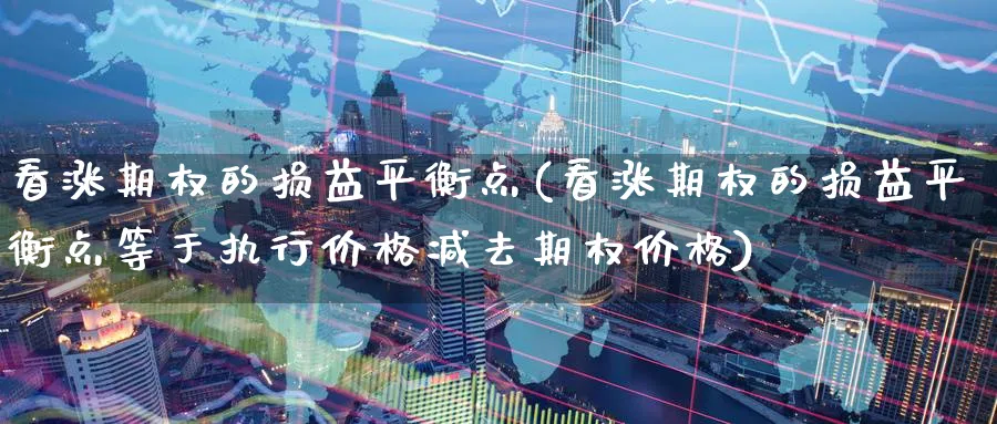 看涨期权的损益平衡点(看涨期权的损益平衡点等于执行价格减去期权价格)_财金知识_第1张_青花期货直播间 看涨期权的损益平衡点(看涨期权的损益平衡点等于执行价格减去期权价格)_https://qh.ynbygsw.com_财金知识_第1张