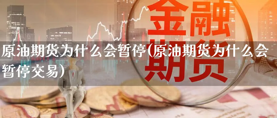 原油期货为什么会暂停(原油期货为什么会暂停交易)_财金百科_第1张_青花期货直播间 原油期货为什么会暂停(原油期货为什么会暂停交易)_https://qh.ynbygsw.com_财金百科_第1张