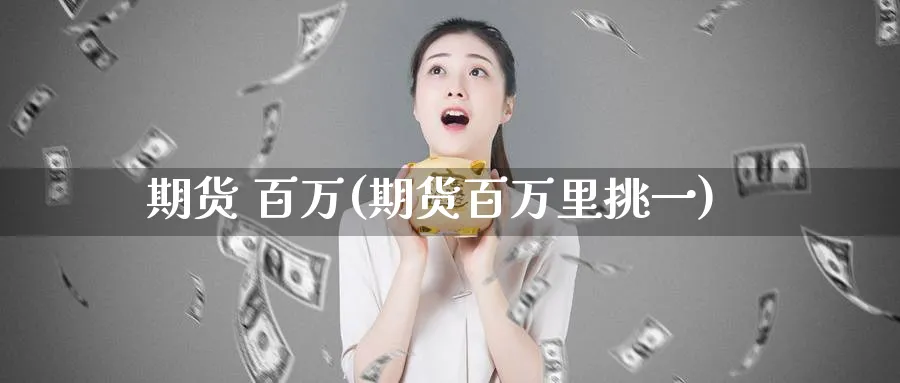 期货 百万(期货百万里挑一)_期货喊单_第1张_青花期货直播间 期货 百万(期货百万里挑一)_https://qh.ynbygsw.com_期货喊单_第1张