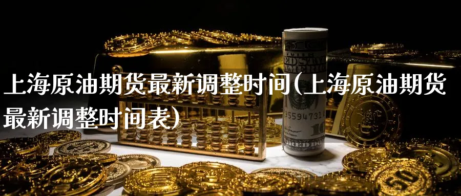 上海原油期货最新调整时间(上海原油期货最新调整时间表)_国际期货_第1张_青花期货直播间 上海原油期货最新调整时间(上海原油期货最新调整时间表)_https://qh.ynbygsw.com_国际期货_第1张