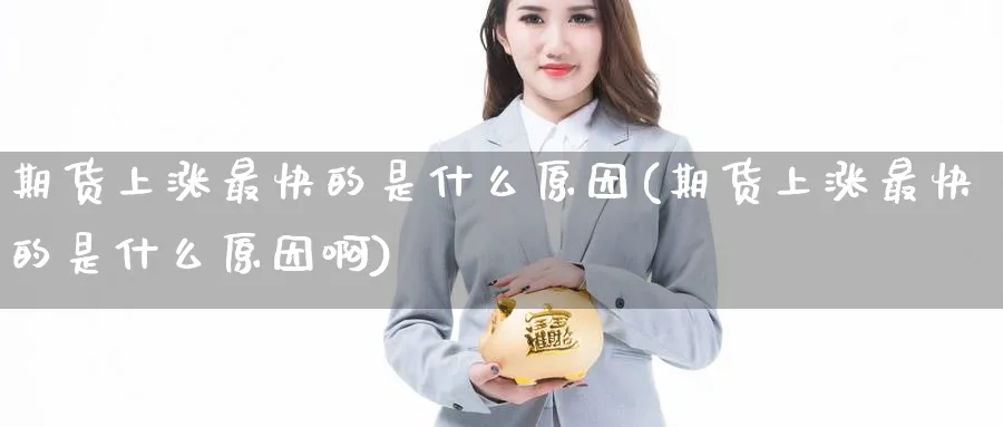 期货上涨最快的是什么原因(期货上涨最快的是什么原因啊)_https://qh.ynbygsw.com_国际期货_第1张