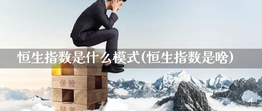 恒生指数是什么模式(恒生指数是啥)_https://qh.ynbygsw.com_期货直播_第1张