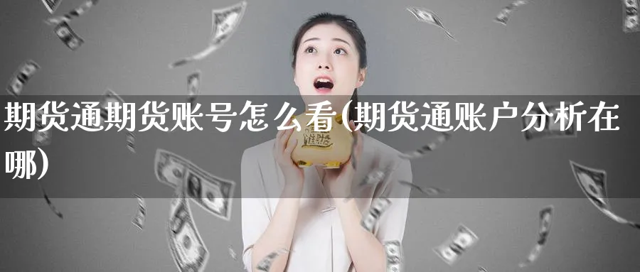 期货通期货账号怎么看(期货通账户分析在哪)_财金百科_第1张_青花期货直播间 期货通期货账号怎么看(期货通账户分析在哪)_https://qh.ynbygsw.com_财金百科_第1张