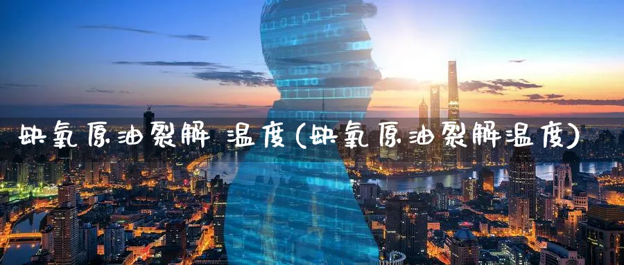 缺氧原油裂解 温度(缺氧原油裂解温度)_财金知识_第1张_青花期货直播间 缺氧原油裂解 温度(缺氧原油裂解温度)_https://qh.ynbygsw.com_财金知识_第1张