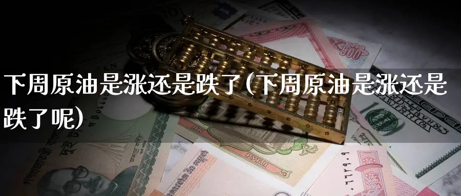 下周原油是涨还是跌了(下周原油是涨还是跌了呢)_期货直播_第1张_青花期货直播间 下周原油是涨还是跌了(下周原油是涨还是跌了呢)_https://qh.ynbygsw.com_期货直播_第1张