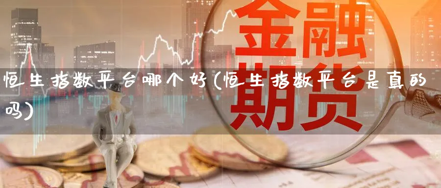 恒生指数平台哪个好(恒生指数平台是真的吗)_期货交易_第1张_青花期货直播间 恒生指数平台哪个好(恒生指数平台是真的吗)_https://qh.ynbygsw.com_期货交易_第1张