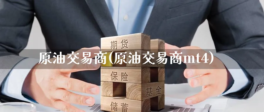 原油交易商(原油交易商mt4)_财金知识_第1张_青花期货直播间 原油交易商(原油交易商mt4)_https://qh.ynbygsw.com_财金知识_第1张