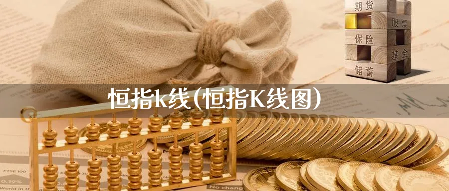 恒指k线(恒指K线图)_期货直播_第1张_青花期货直播间 恒指k线(恒指K线图)_https://qh.ynbygsw.com_期货直播_第1张