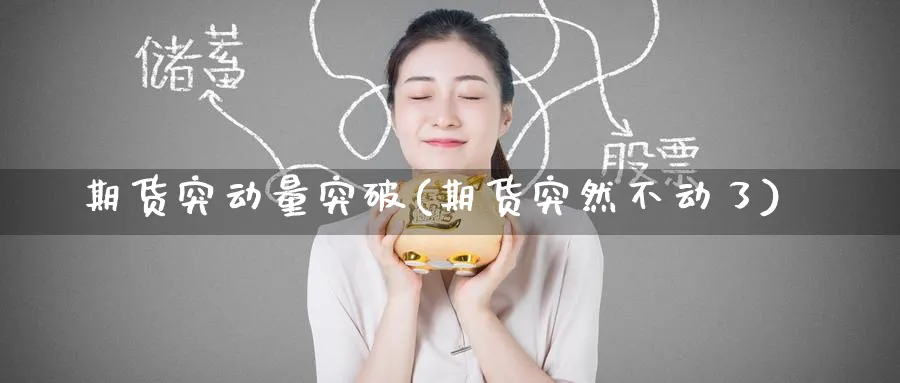 期货突动量突破(期货突然不动了)_期货直播_第1张_青花期货直播间 期货突动量突破(期货突然不动了)_https://qh.ynbygsw.com_期货直播_第1张