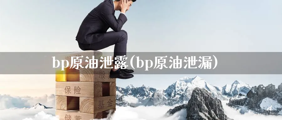 bp原油泄露(bp原油泄漏)_国际期货_第1张_青花期货直播间 bp原油泄露(bp原油泄漏)_https://qh.ynbygsw.com_国际期货_第1张