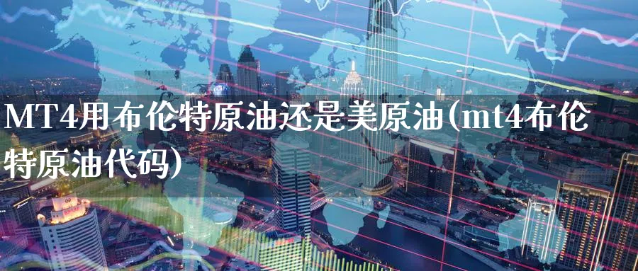 MT4用布伦特原油还是美原油(mt4布伦特原油代码)_财金百科_第1张_青花期货直播间 MT4用布伦特原油还是美原油(mt4布伦特原油代码)_https://qh.ynbygsw.com_财金百科_第1张