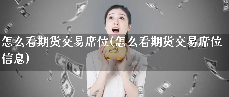 怎么看期货交易席位(怎么看期货交易席位信息)_期货直播_第1张_青花期货直播间 怎么看期货交易席位(怎么看期货交易席位信息)_https://qh.ynbygsw.com_期货直播_第1张