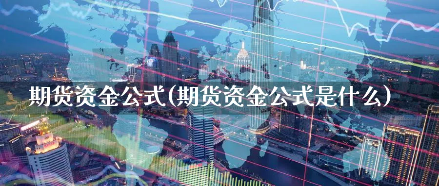 期货资金公式(期货资金公式是什么)_财金知识_第1张_青花期货直播间 期货资金公式(期货资金公式是什么)_https://qh.ynbygsw.com_财金知识_第1张