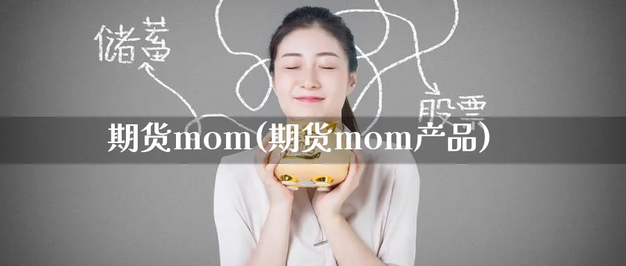 期货mom(期货mom产品)_国际期货_第1张_青花期货直播间 期货mom(期货mom产品)_https://qh.ynbygsw.com_国际期货_第1张