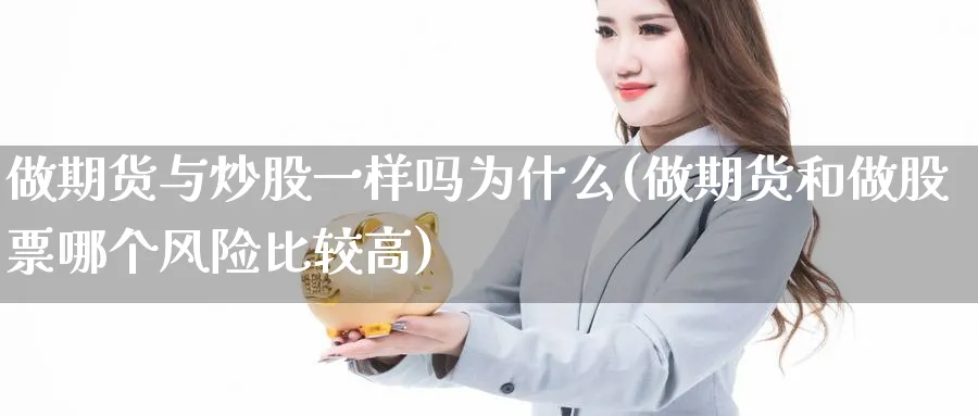 做期货与炒股一样吗为什么(做期货和做股票哪个风险比较高)_期货直播_第1张_青花期货直播间 做期货与炒股一样吗为什么(做期货和做股票哪个风险比较高)_https://qh.ynbygsw.com_期货直播_第1张