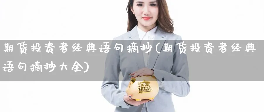 期货投资者经典语句摘抄(期货投资者经典语句摘抄大全)_期货直播_第1张_青花期货直播间 期货投资者经典语句摘抄(期货投资者经典语句摘抄大全)_https://qh.ynbygsw.com_期货直播_第1张