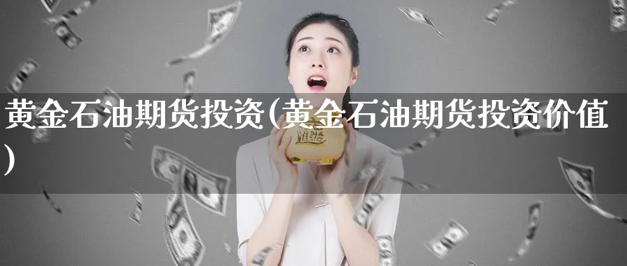 黄金石油期货投资(黄金石油期货投资价值)_财金百科_第1张_青花期货直播间 黄金石油期货投资(黄金石油期货投资价值)_https://qh.ynbygsw.com_财金百科_第1张