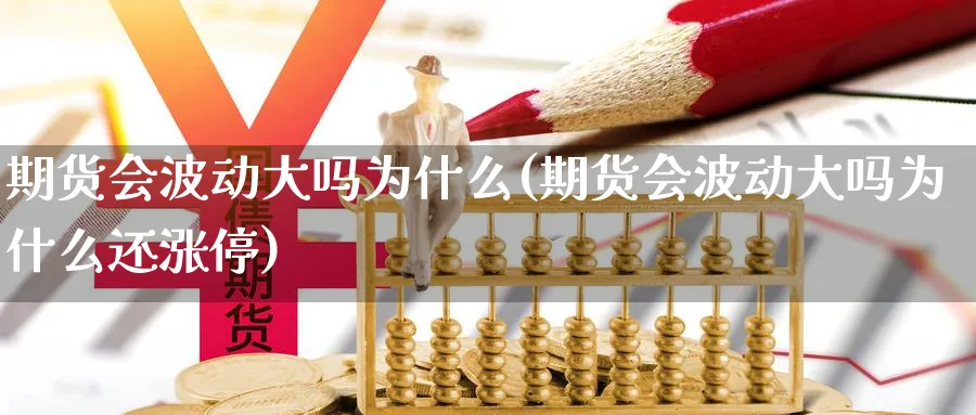 期货会波动大吗为什么(期货会波动大吗为什么还涨停)_期货喊单_第1张_青花期货直播间 期货会波动大吗为什么(期货会波动大吗为什么还涨停)_https://qh.ynbygsw.com_期货喊单_第1张