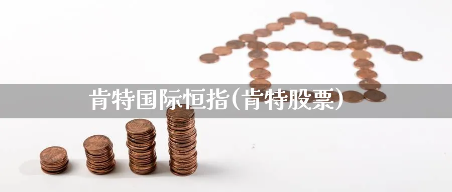 肯特国际恒指(肯特股票)_期货交易_第1张_青花期货直播间 肯特国际恒指(肯特股票)_https://qh.ynbygsw.com_期货交易_第1张
