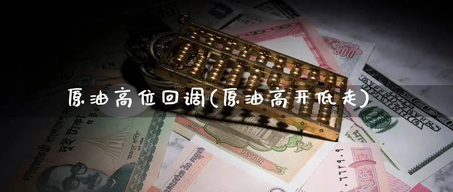 原油高位回调(原油高开低走)_期货直播_第1张_青花期货直播间 原油高位回调(原油高开低走)_https://qh.ynbygsw.com_期货直播_第1张