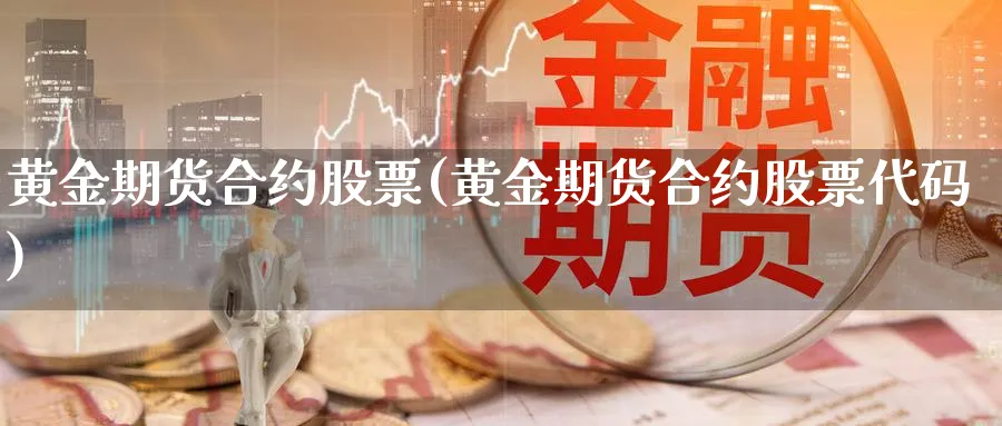 黄金期货合约股票(黄金期货合约股票代码)_期货交易_第1张_青花期货直播间 黄金期货合约股票(黄金期货合约股票代码)_https://qh.ynbygsw.com_期货交易_第1张