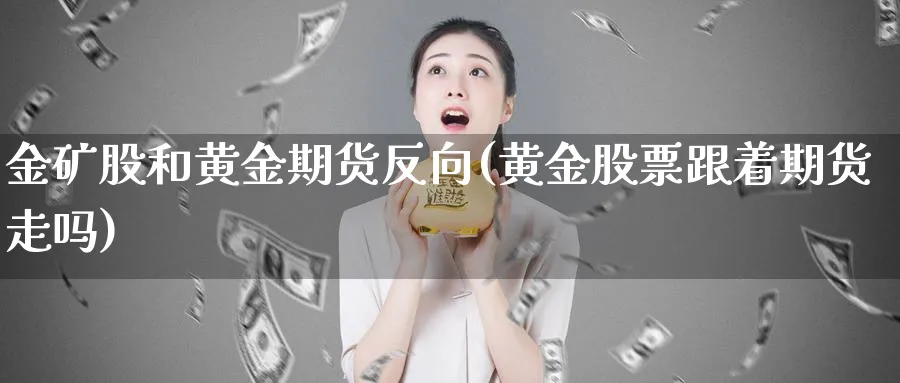 金矿股和黄金期货反向(黄金股票跟着期货走吗)_期货喊单_第1张_青花期货直播间 金矿股和黄金期货反向(黄金股票跟着期货走吗)_https://qh.ynbygsw.com_期货喊单_第1张
