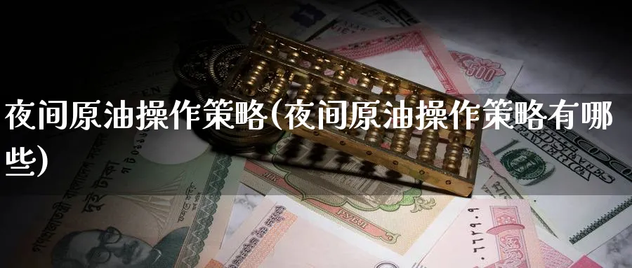 夜间原油操作策略(夜间原油操作策略有哪些)_财金知识_第1张_青花期货直播间 夜间原油操作策略(夜间原油操作策略有哪些)_https://qh.ynbygsw.com_财金知识_第1张