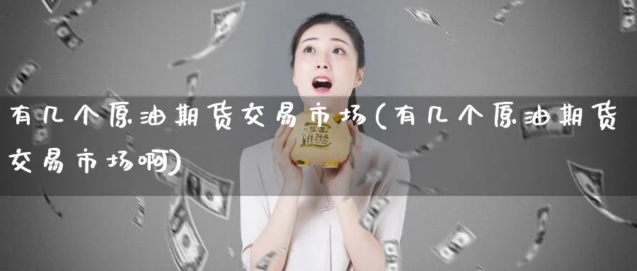 有几个原油期货交易市场(有几个原油期货交易市场啊)_期货直播_第1张_青花期货直播间 有几个原油期货交易市场(有几个原油期货交易市场啊)_https://qh.ynbygsw.com_期货直播_第1张