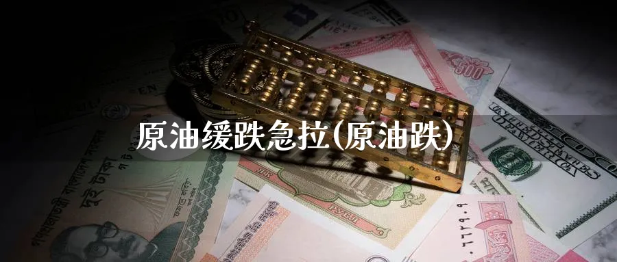 原油缓跌急拉(原油跌)_财金百科_第1张_青花期货直播间 原油缓跌急拉(原油跌)_https://qh.ynbygsw.com_财金百科_第1张