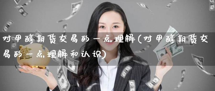 对甲醇期货交易的一点理解(对甲醇期货交易的一点理解和认识)_期货直播_第1张_青花期货直播间 对甲醇期货交易的一点理解(对甲醇期货交易的一点理解和认识)_https://qh.ynbygsw.com_期货直播_第1张