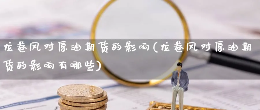 龙卷风对原油期货的影响(龙卷风对原油期货的影响有哪些)_财金百科_第1张_青花期货直播间 龙卷风对原油期货的影响(龙卷风对原油期货的影响有哪些)_https://qh.ynbygsw.com_财金百科_第1张